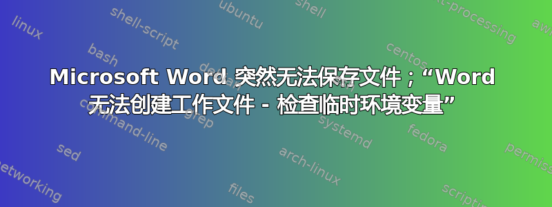 Microsoft Word 突然无法保存文件；“Word 无法创建工作文件 - 检查临时环境变量”