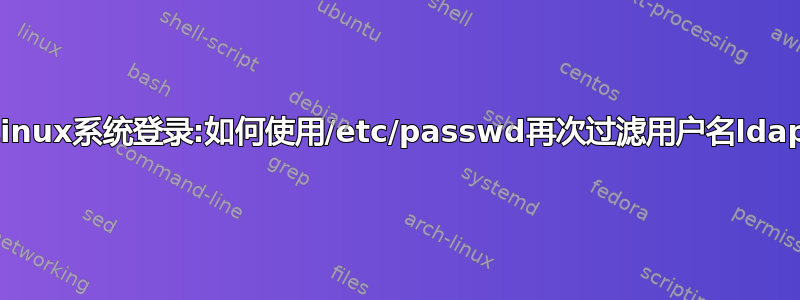 Linux系统登录:如何使用/etc/passwd再次过滤用户名ldap