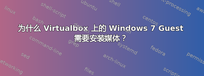 为什么 Virtualbox 上的 Windows 7 Guest 需要安装媒体？