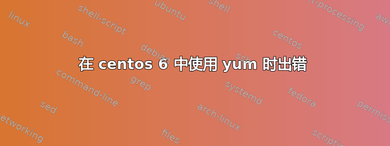 在 centos 6 中使用 yum 时出错