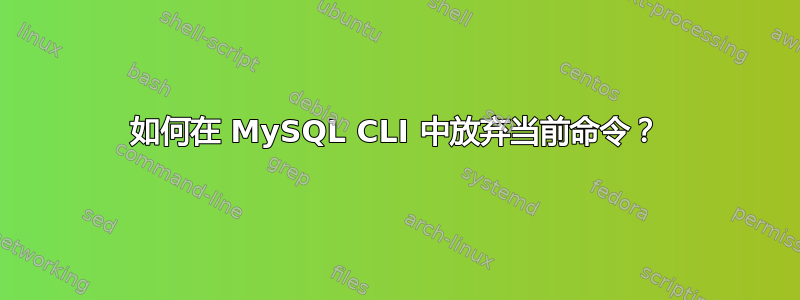 如何在 MySQL CLI 中放弃当前命令？