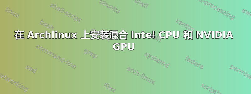 在 Archlinux 上安装混合 Intel CPU 和 NVIDIA GPU