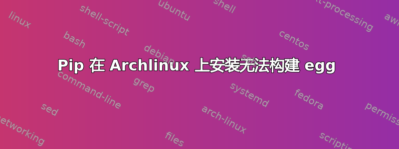 Pip 在 Archlinux 上安装无法构建 egg