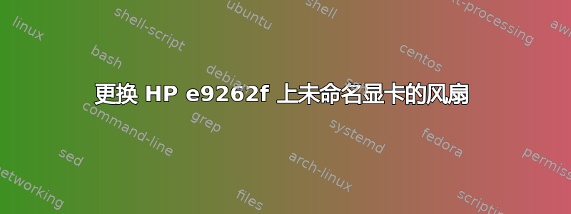 更换 HP e9262f 上未命名显卡的风扇