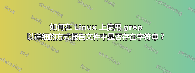 如何在 Linux 上使用 grep 以详细的方式报告文件中是否存在字符串？