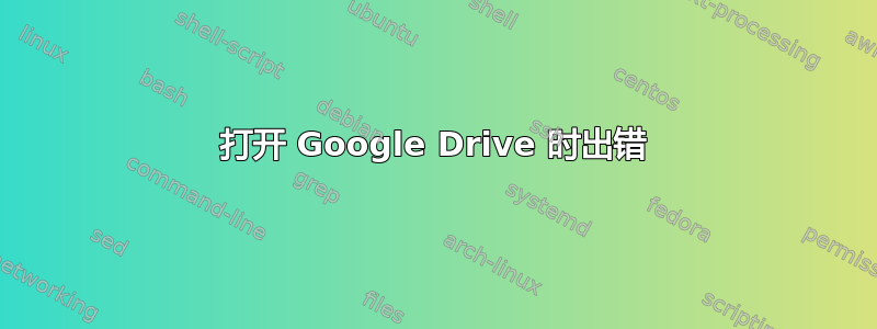 打开 Google Drive 时出错