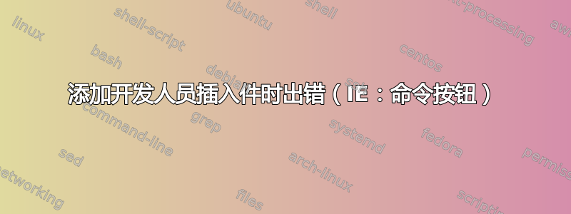 添加开发人员插入件时出错（IE：命令按钮）