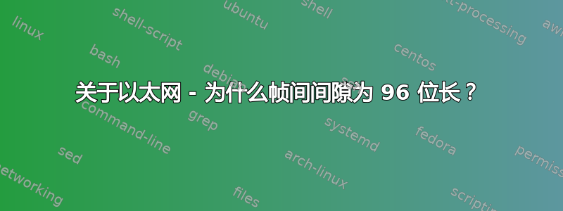 关于以太网 - 为什么帧间间隙为 96 位长？