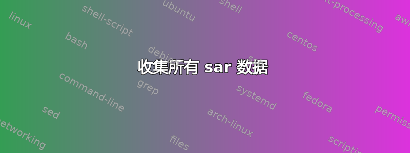 收集所有 sar 数据