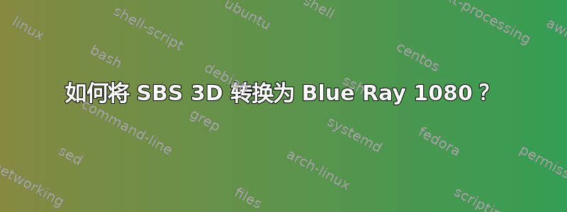 如何将 SBS 3D 转换为 Blue Ray 1080？