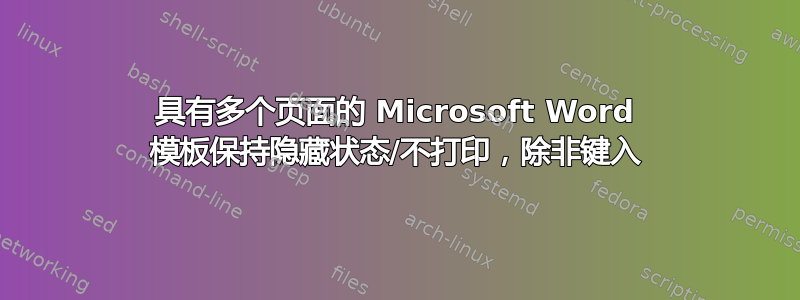 具有多个页面的 Microsoft Word 模板保持隐藏状态/不打印，除非键入