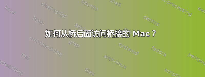 如何从桥后面访问桥接的 Mac？