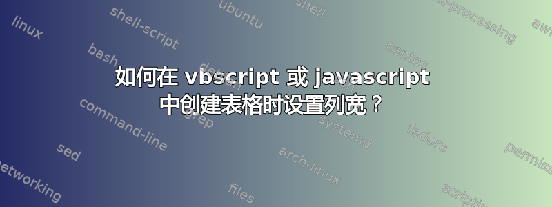 如何在 vbscript 或 javascript 中创建表格时设置列宽？