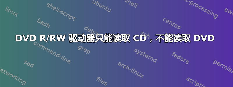 DVD R/RW 驱动器只能读取 CD，不能读取 DVD