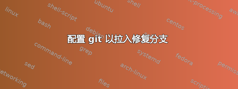 配置 git 以拉入修复分支