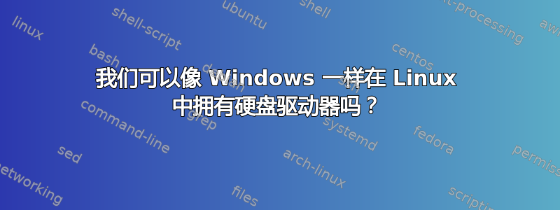 我们可以像 Windows 一样在 Linux 中拥有硬盘驱动器吗？