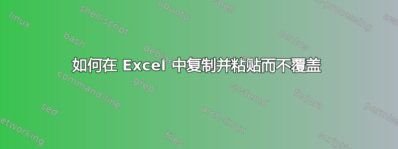 如何在 Excel 中复制并粘贴而不覆盖