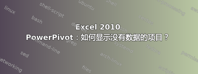 Excel 2010 PowerPivot：如何显示没有数据的项目？