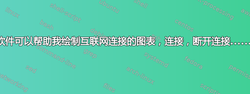 什么软件可以帮助我绘制互联网连接的图表，连接，断开连接......等等