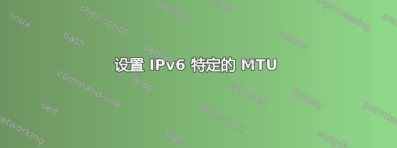 设置 IPv6 特定的 MTU