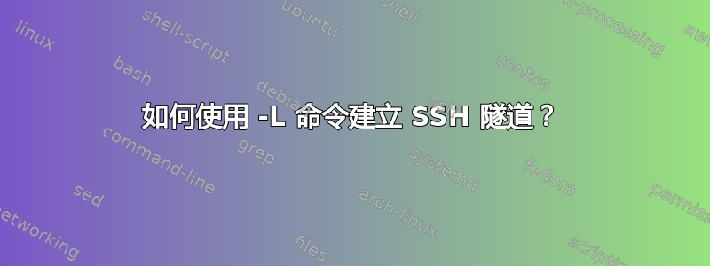 如何使用 -L 命令建立 SSH 隧道？