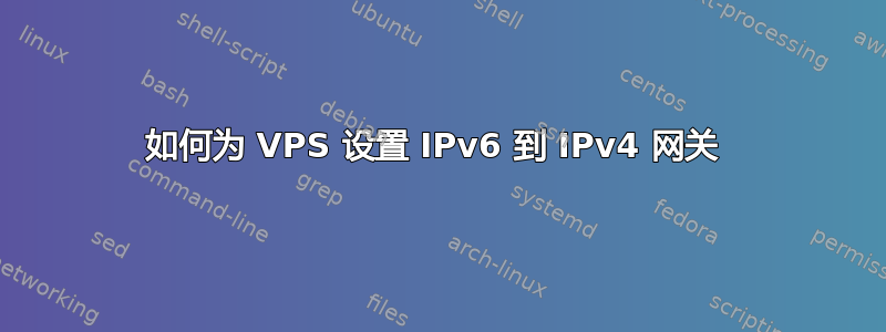 如何为 VPS 设置 IPv6 到 IPv4 网关 