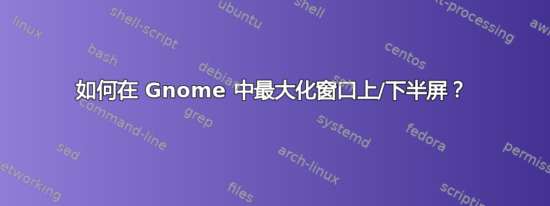 如何在 Gnome 中最大化窗口上/下半屏？