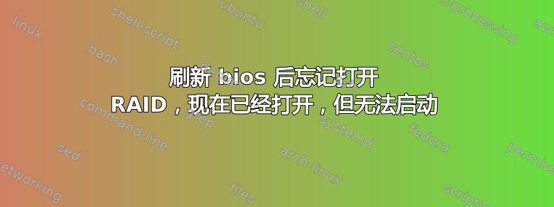 刷新 bios 后忘记打开 RAID，现在已经打开，但无法启动