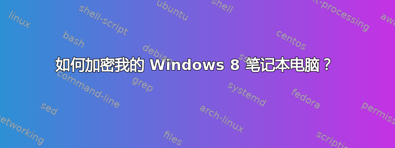 如何加密我的 Windows 8 笔记本电脑？