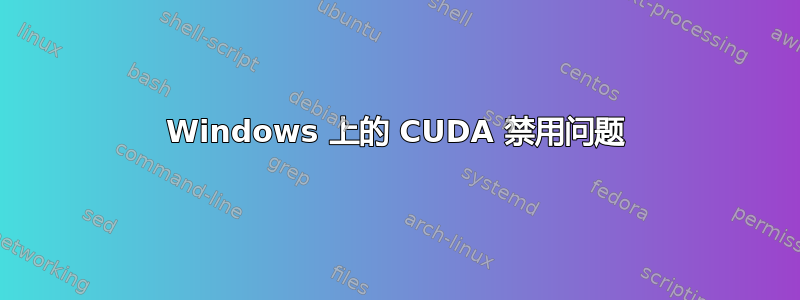 Windows 上的 CUDA 禁用问题