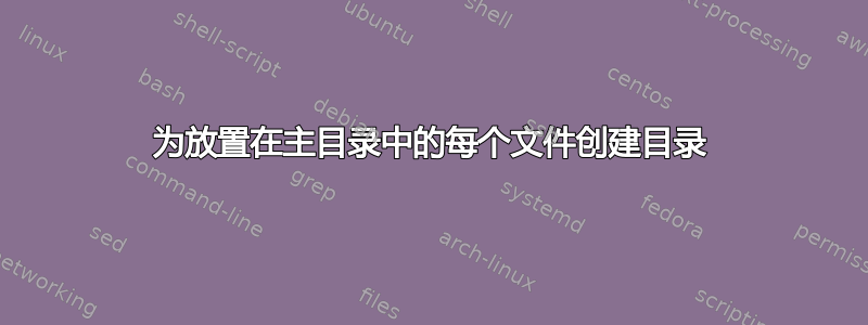 为放置在主目录中的每个文件创建目录