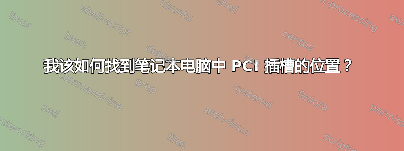 我该如何找到笔记本电脑中 PCI 插槽的位置？