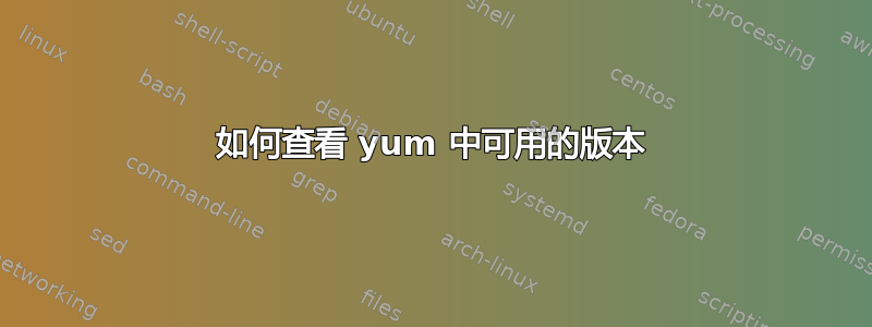 如何查看 yum 中可用的版本