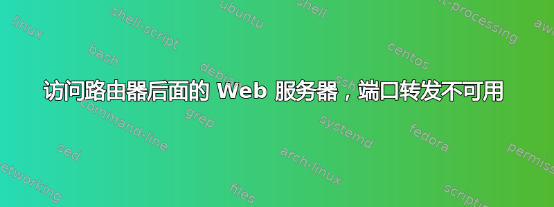 访问路由器后面的 Web 服务器，端口转发不可用