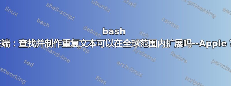 bash 终端：查找并制作重复文本可以在全球范围内扩展吗--Apple？