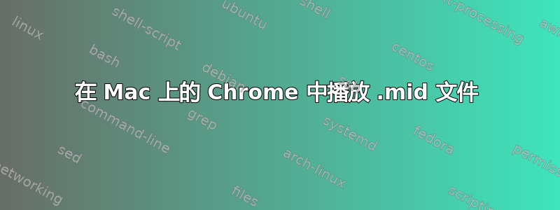 在 Mac 上的 Chrome 中播放 .mid 文件