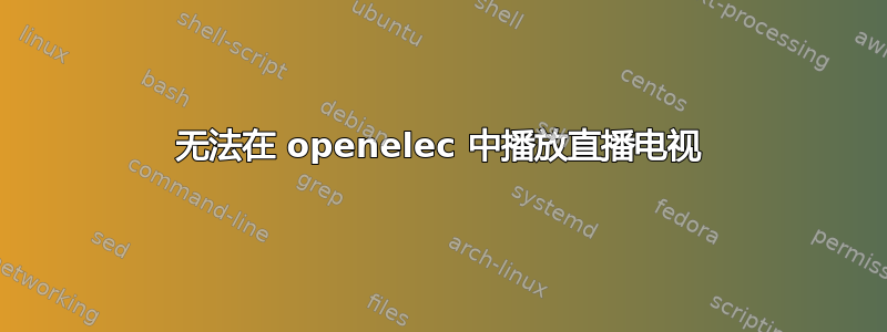 无法在 openelec 中播放直播电视