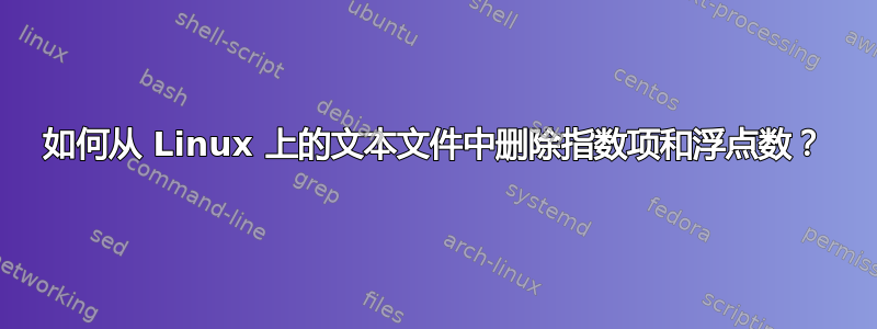 如何从 Linux 上的文本文件中删除指数项和浮点数？