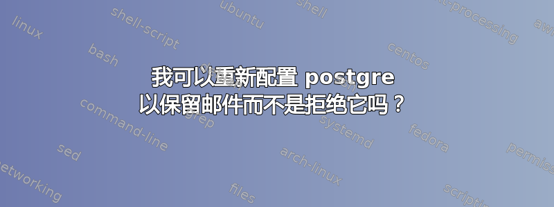 我可以重新配置 postgre 以保留邮件而不是拒绝它吗？