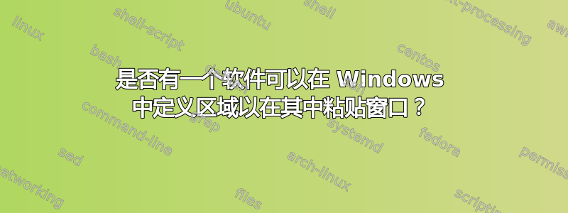 是否有一个软件可以在 Windows 中定义区域以在其中粘贴窗口？