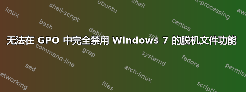 无法在 GPO 中完全禁用 Windows 7 的脱机文件功能