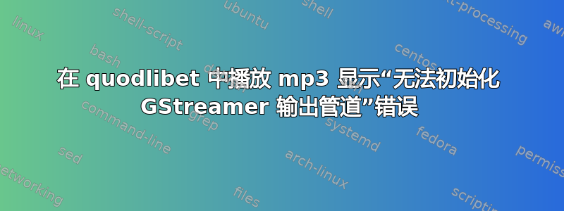 在 quodlibet 中播放 mp3 显示“无法初始化 GStreamer 输出管道”错误