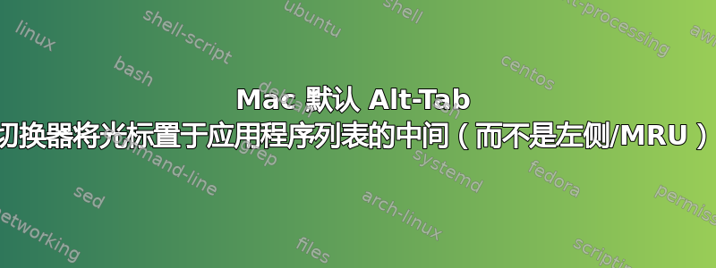 Mac 默认 Alt-Tab 切换器将光标置于应用程序列表的中间（而不是左侧/MRU）