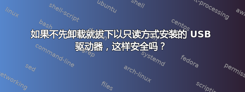 如果不先卸载就拔下以只读方式安装的 USB 驱动器，这样安全吗？