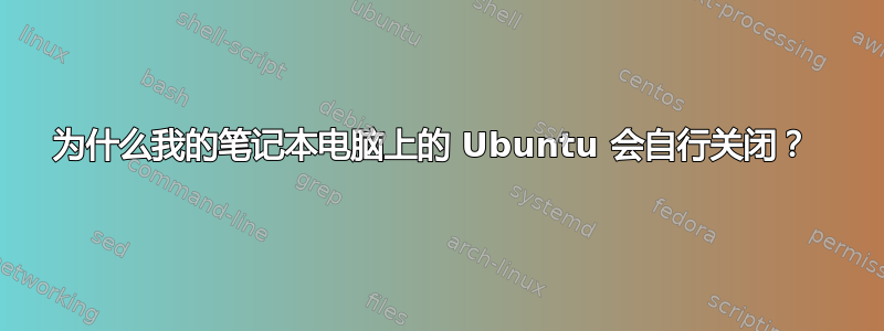 为什么我的笔记本电脑上的 Ubuntu 会自行关闭？ 