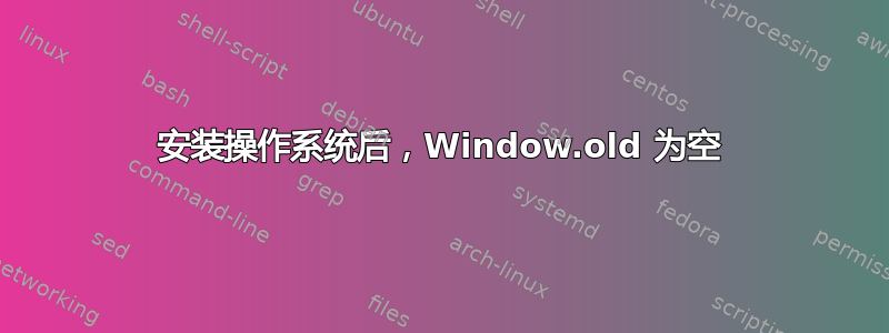 安装操作系统后，Window.old 为空