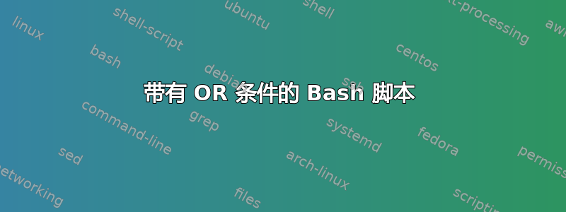 带有 OR 条件的 Bash 脚本