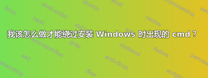 我该怎么做才能绕过安装 Windows 时出现的 cmd？