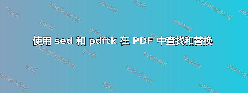 使用 sed 和 pdftk 在 PDF 中查找和替换