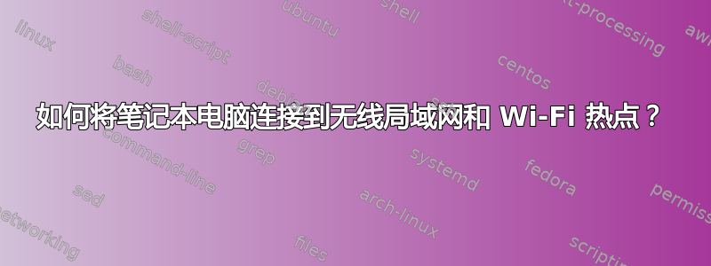 如何将笔记本电脑连接到无线局域网和 Wi-Fi 热点？